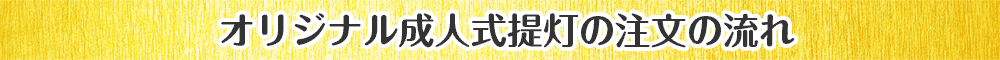 オリジナル成人式提灯の注文の流れ