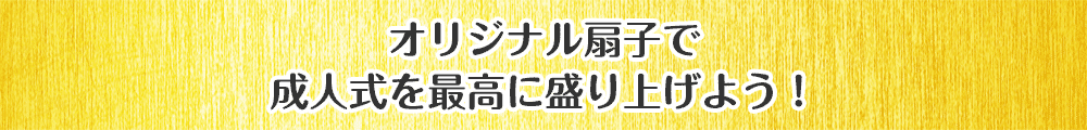 オリジナル扇子で成人式を最高に盛り上げよう！