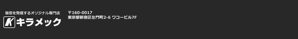 販促を発信するオリジナル専門店 株式会社キラメック　〒160-0016 東京都新宿区左門町2-6 ワコービル7F